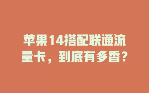 苹果14搭配联通流量卡，到底有多香？