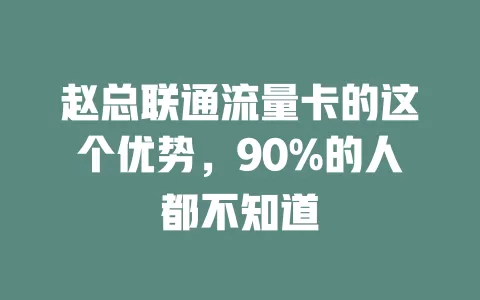 赵总联通流量卡的这个优势，90%的人都不知道