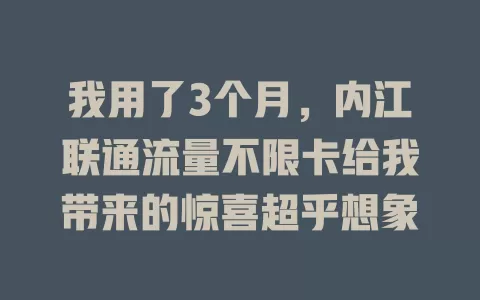 我用了3个月，内江联通流量不限卡给我带来的惊喜超乎想象