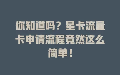 你知道吗？星卡流量卡申请流程竟然这么简单！