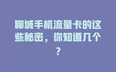 聊城手机流量卡的这些秘密，你知道几个？