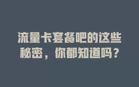 流量卡套餐吧的这些秘密，你都知道吗？