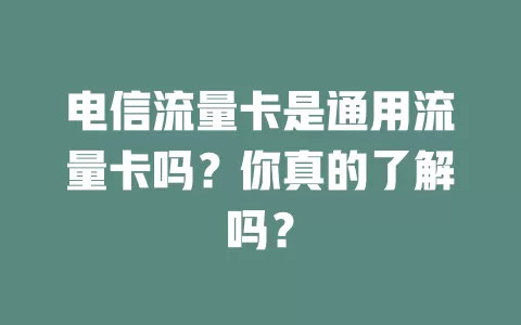 电信流量卡是通用流量卡吗？你真的了解吗？