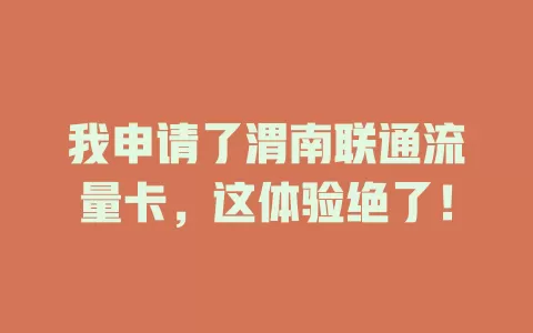 我申请了渭南联通流量卡，这体验绝了！