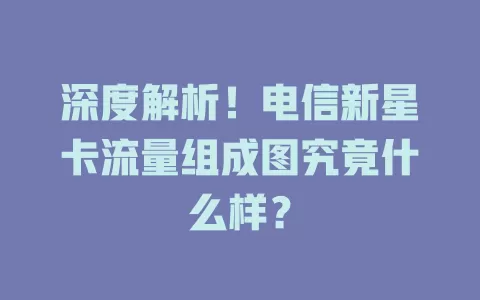 深度解析！电信新星卡流量组成图究竟什么样？