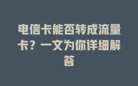 电信卡能否转成流量卡？一文为你详细解答