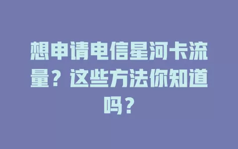 想申请电信星河卡流量？这些方法你知道吗？