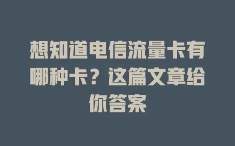 想知道电信流量卡有哪种卡？这篇文章给你答案