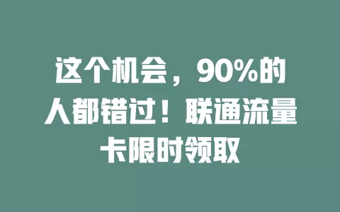 这个机会，90%的人都错过！联通流量卡限时领取