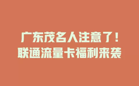 广东茂名人注意了！联通流量卡福利来袭