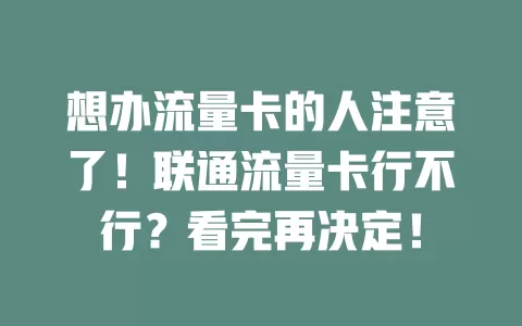 想办流量卡的人注意了！联通流量卡行不行？看完再决定！