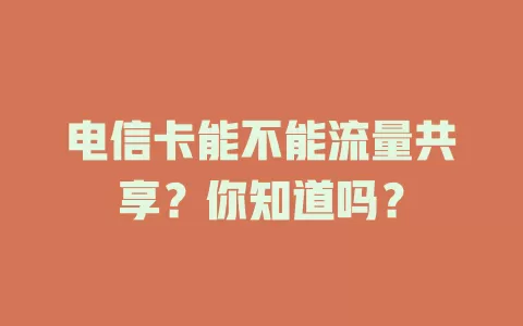 电信卡能不能流量共享？你知道吗？