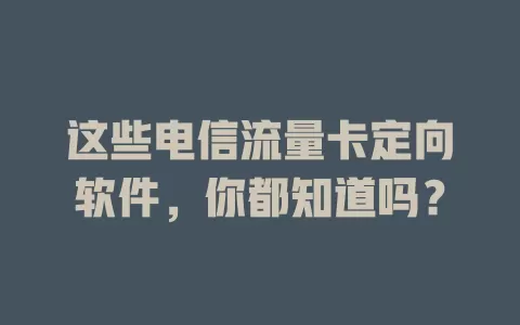 这些电信流量卡定向软件，你都知道吗？