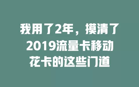 我用了2年，摸清了2019流量卡移动花卡的这些门道
