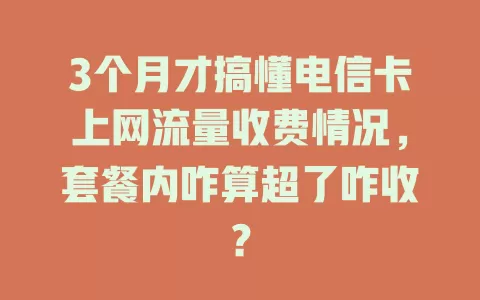 3个月才搞懂电信卡上网流量收费情况，套餐内咋算超了咋收？