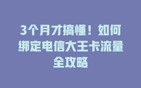 3个月才搞懂！如何绑定电信大王卡流量全攻略