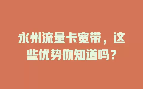 永州流量卡宽带，这些优势你知道吗？