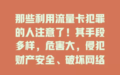那些利用流量卡犯罪的人注意了！其手段多样，危害大，侵犯财产安全、破坏网络环境。我们要提高防范意识，政府部门也应加强管理打击，共同维护网络安全与社会稳定