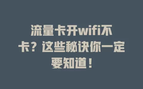 流量卡开wifi不卡？这些秘诀你一定要知道！