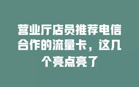 营业厅店员推荐电信合作的流量卡，这几个亮点亮了