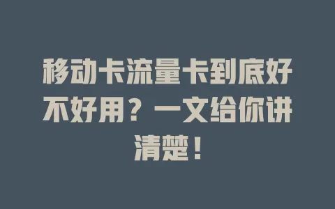 移动卡流量卡到底好不好用？一文给你讲清楚！