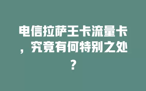 电信拉萨王卡流量卡，究竟有何特别之处？