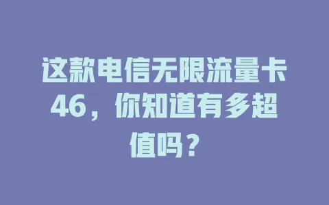 这款电信无限流量卡46，你知道有多超值吗？