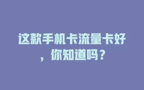 这款手机卡流量卡好，你知道吗？