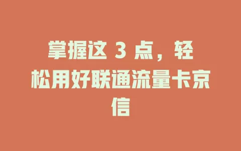 掌握这 3 点，轻松用好联通流量卡京信