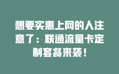 想要实惠上网的人注意了：联通流量卡定制套餐来袭！