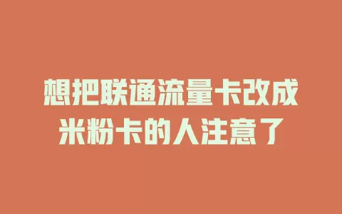 想把联通流量卡改成米粉卡的人注意了