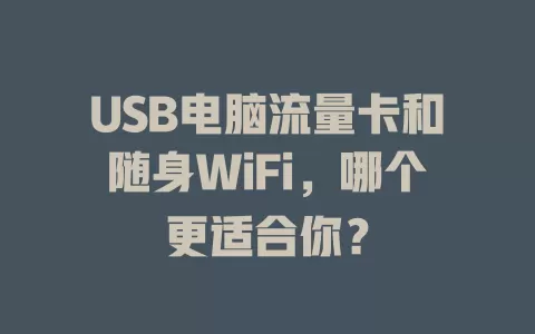 USB电脑流量卡和随身WiFi，哪个更适合你？