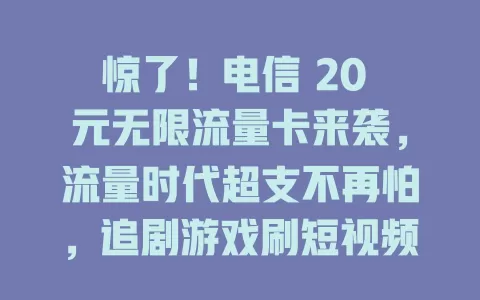 惊了！电信 20 元无限流量卡来袭，流量时代超支不再怕，追剧游戏刷短视频超畅快