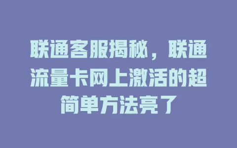 联通客服揭秘，联通流量卡网上激活的超简单方法亮了