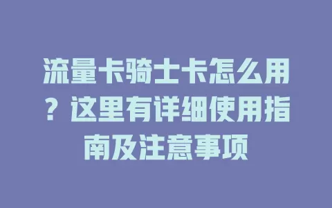 流量卡骑士卡怎么用？这里有详细使用指南及注意事项