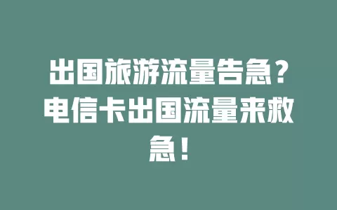 出国旅游流量告急？电信卡出国流量来救急！