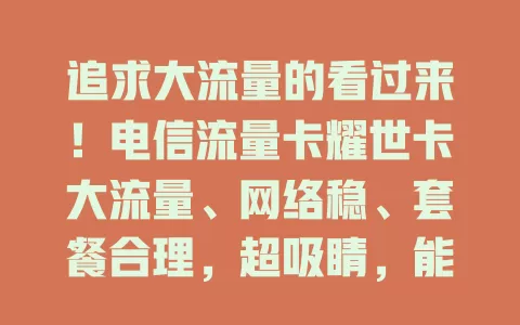 追求大流量的看过来！电信流量卡耀世卡大流量、网络稳、套餐合理，超吸睛，能给数字生活带来便利惊喜