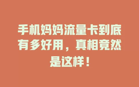 手机妈妈流量卡到底有多好用，真相竟然是这样！