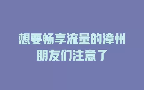 想要畅享流量的漳州朋友们注意了