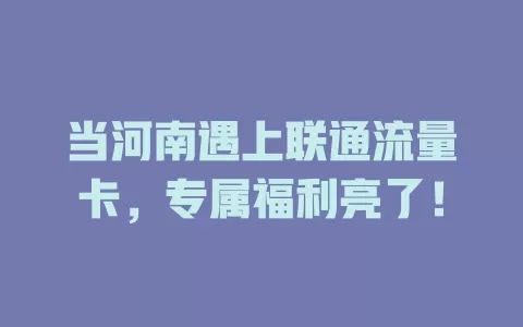 当河南遇上联通流量卡，专属福利亮了！