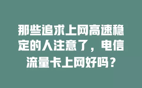 那些追求上网高速稳定的人注意了，电信流量卡上网好吗？