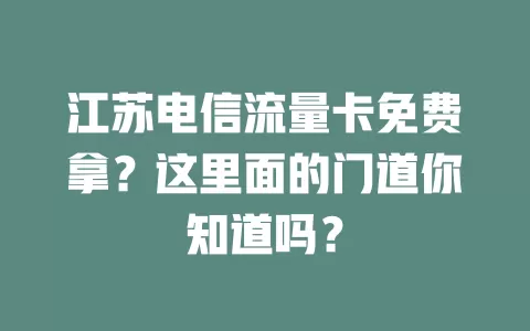 江苏电信流量卡免费拿？这里面的门道你知道吗？