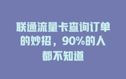 联通流量卡查询订单的妙招，90%的人都不知道