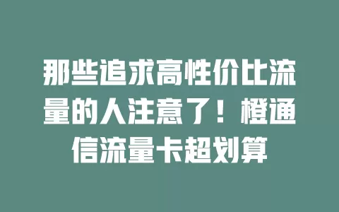 那些追求高性价比流量的人注意了！橙通信流量卡超划算