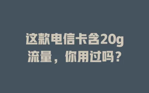 这款电信卡含20g流量，你用过吗？
