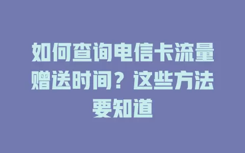 如何查询电信卡流量赠送时间？这些方法要知道