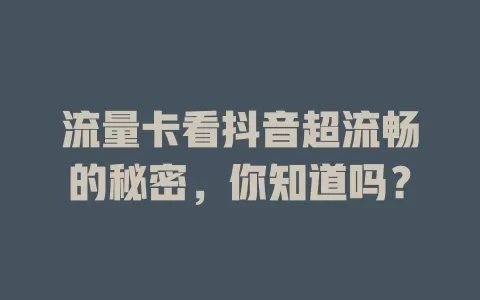 流量卡看抖音超流畅的秘密，你知道吗？