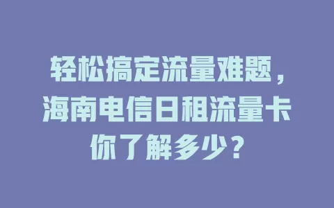 轻松搞定流量难题，海南电信日租流量卡你了解多少？