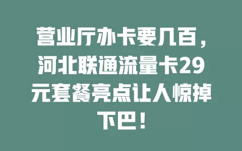 营业厅办卡要几百，河北联通流量卡29元套餐亮点让人惊掉下巴！