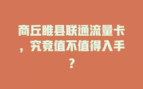 商丘睢县联通流量卡，究竟值不值得入手？